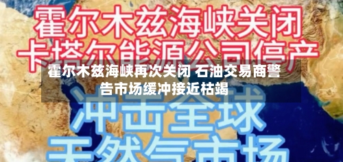 霍尔木兹海峡再次关闭 石油交易商警告市场缓冲接近枯竭