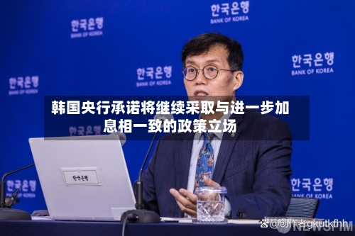 韩国央行承诺将继续采取与进一步加息相一致的政策立场-第2张图片