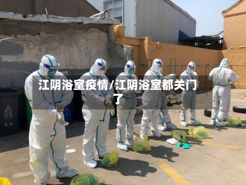 江阴浴室疫情/江阴浴室都关门了