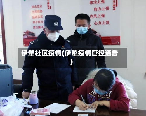 伊犁社区疫情(伊犁疫情管控通告)-第2张图片