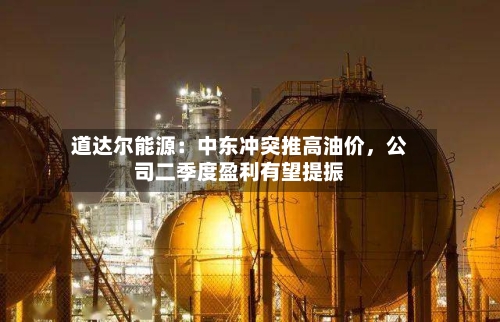 道达尔能源：中东冲突推高油价，公司二季度盈利有望提振-第2张图片