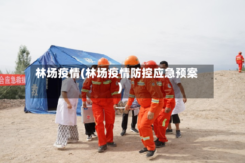 林场疫情(林场疫情防控应急预案)-第2张图片