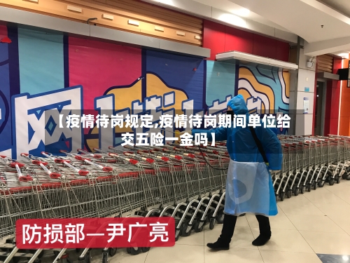 【疫情待岗规定,疫情待岗期间单位给交五险一金吗】-第2张图片