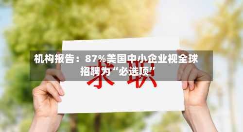 机构报告：87%美国中小企业视全球招聘为“必选项”