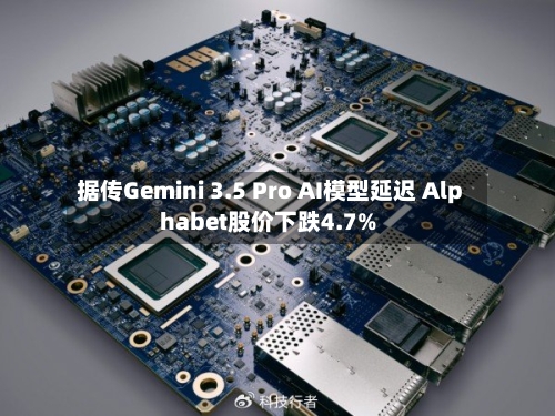 据传Gemini 3.5 Pro AI模型延迟 Alphabet股价下跌4.7%-第2张图片