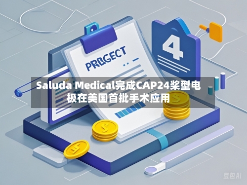 Saluda Medical完成CAP24桨型电极在美国首批手术应用-第3张图片