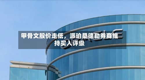 甲骨文股价走低，派珀桑德勒券商维持买入评级-第2张图片