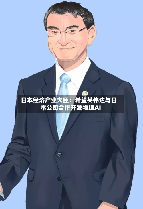 日本经济产业大臣：希望英伟达与日本公司合作开发物理AI-第2张图片