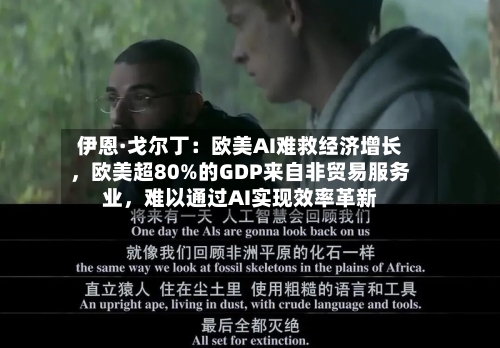 伊恩·戈尔丁：欧美AI难救经济增长，欧美超80%的GDP来自非贸易服务业，难以通过AI实现效率革新