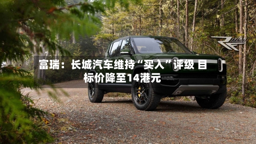 富瑞：长城汽车维持“买入”评级 目标价降至14港元-第2张图片