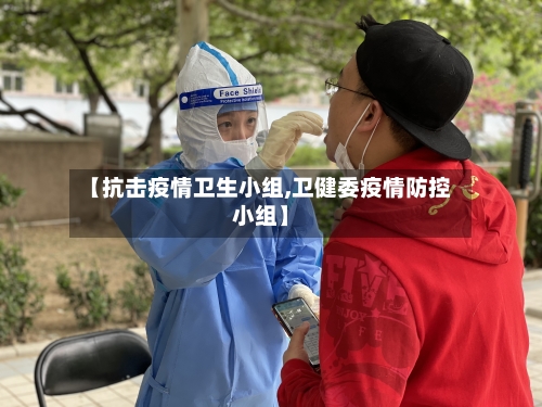 【抗击疫情卫生小组,卫健委疫情防控小组】-第3张图片