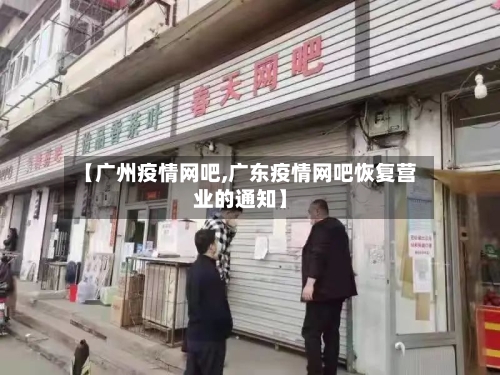 【广州疫情网吧,广东疫情网吧恢复营业的通知】
