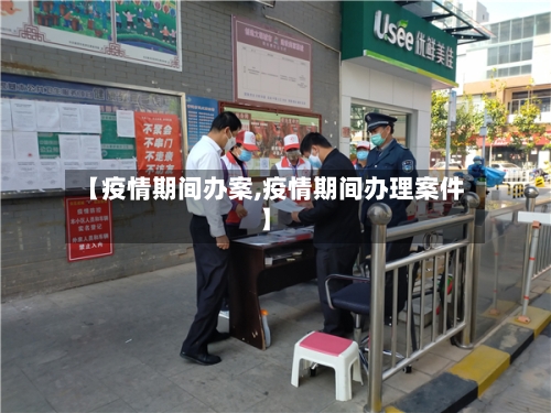 【疫情期间办案,疫情期间办理案件】
