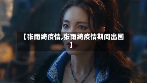 【张雨绮疫情,张雨绮疫情期间出国】