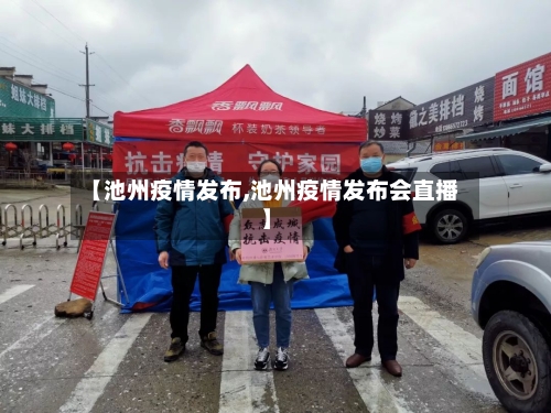 【池州疫情发布,池州疫情发布会直播】