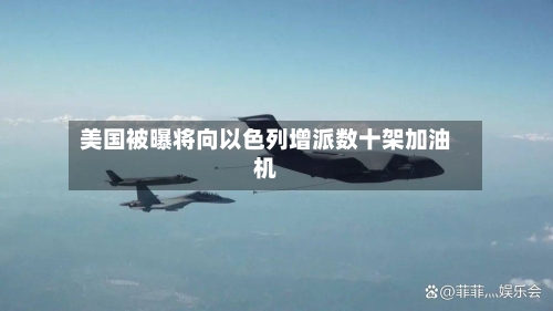 美国被曝将向以色列增派数十架加油机