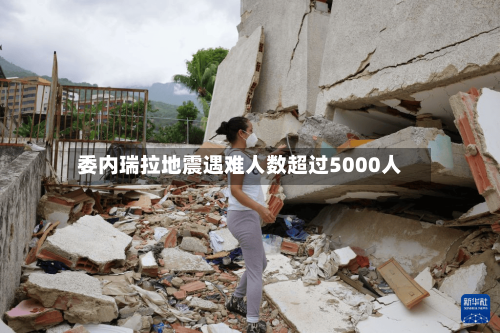 委内瑞拉地震遇难人数超过5000人