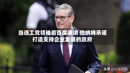 当选工党领袖后首度演讲 伯纳姆承诺打造支持企业发展的政府