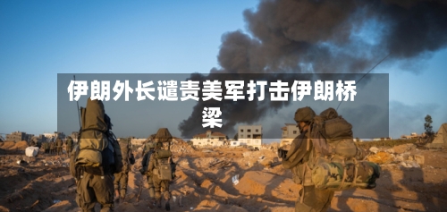 伊朗外长谴责美军打击伊朗桥梁