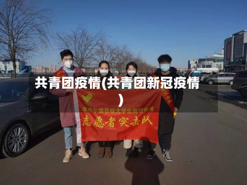 共青团疫情(共青团新冠疫情)-第3张图片