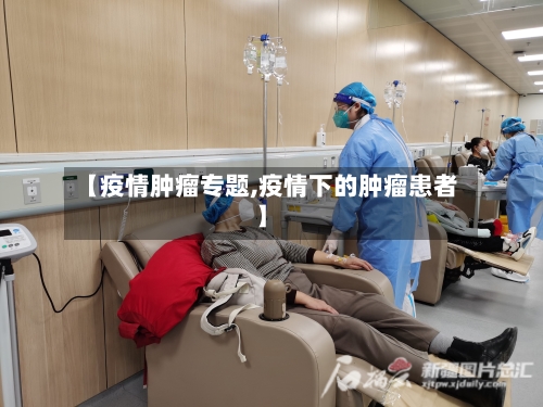 【疫情肿瘤专题,疫情下的肿瘤患者】