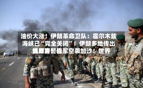 油价大涨！伊朗革命卫队：霍尔木兹海峡已“完全关闭”！伊朗多地传出爆炸声！以军空袭加沙！世界能源署警告