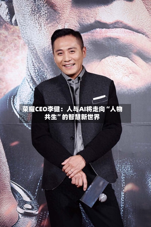 荣耀CEO李健：人与AI将走向“人物共生”的智慧新世界-第2张图片