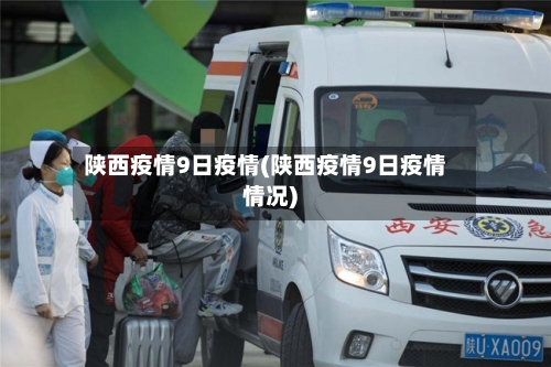 陕西疫情9日疫情(陕西疫情9日疫情情况)-第2张图片