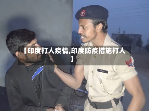 【印度打人疫情,印度防疫措施打人】