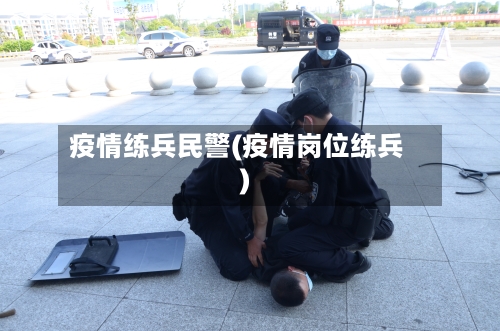 疫情练兵民警(疫情岗位练兵)