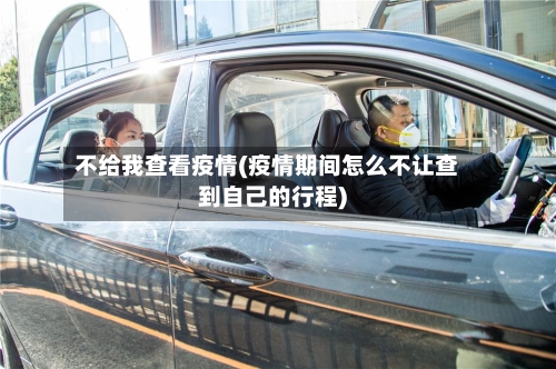 不给我查看疫情(疫情期间怎么不让查到自己的行程)-第3张图片