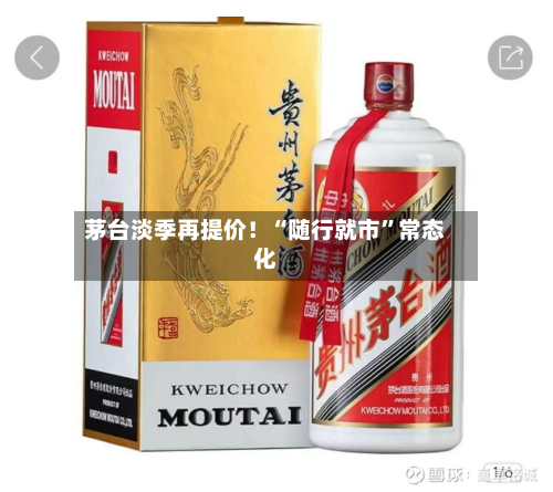 茅台淡季再提价！“随行就市”常态化