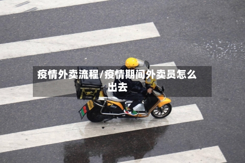 疫情外卖流程/疫情期间外卖员怎么出去