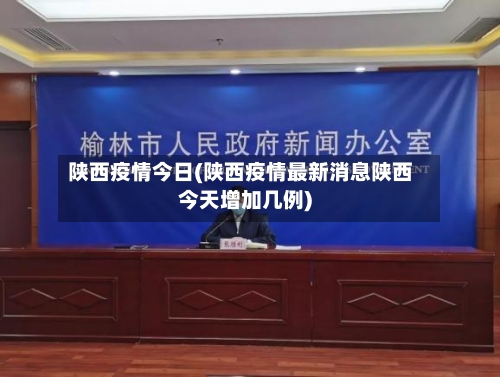 陕西疫情今日(陕西疫情最新消息陕西今天增加几例)-第1张图片