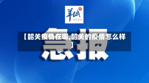 【韶关疫情在哪,韶关的疫情怎么样】-第2张图片
