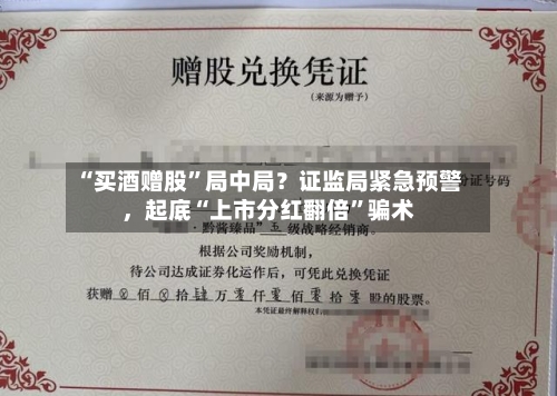 “买酒赠股	”局中局？证监局紧急预警，起底“上市分红翻倍”骗术-第2张图片