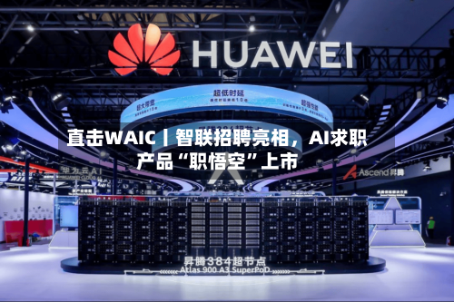 直击WAIC丨智联招聘亮相，AI求职产品“职悟空	”上市-第2张图片