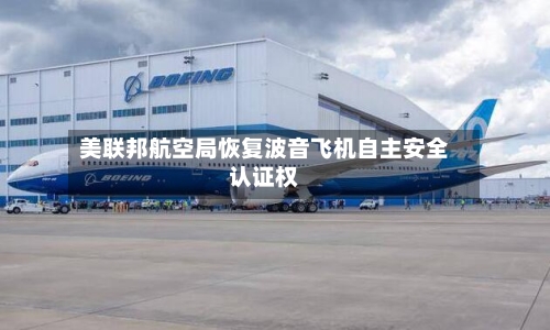 美联邦航空局恢复波音飞机自主安全认证权