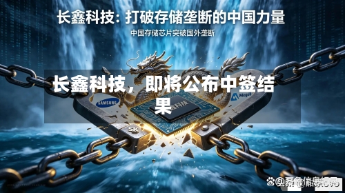 长鑫科技	，即将公布中签结果-第2张图片