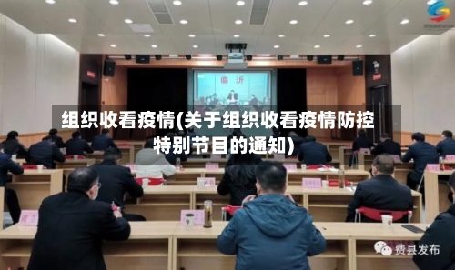 组织收看疫情(关于组织收看疫情防控特别节目的通知)