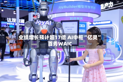 业绩增长预计超17倍 AI中枢“亿灵”首秀WAIC