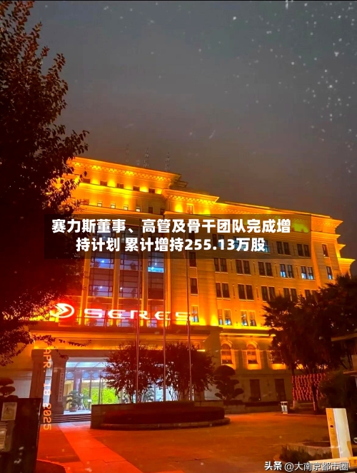 赛力斯董事、高管及骨干团队完成增持计划 累计增持255.13万股-第2张图片