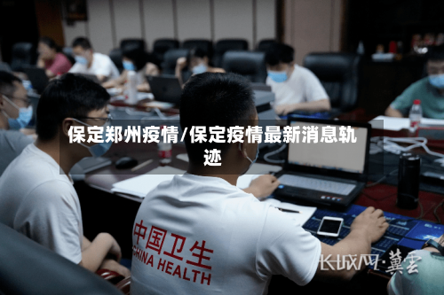 保定郑州疫情/保定疫情最新消息轨迹-第2张图片