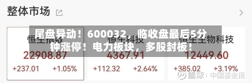 尾盘异动！600032，临收盘最后5分钟涨停！电力板块，多股封板！-第2张图片