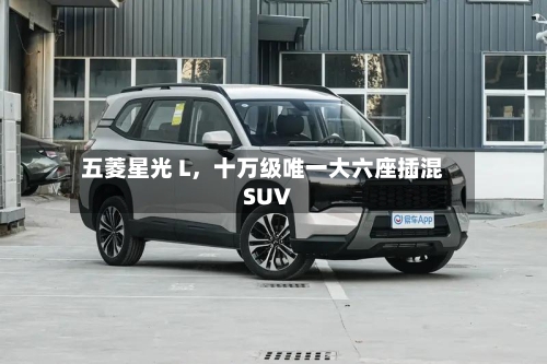 五菱星光 L，十万级唯一大六座插混 SUV