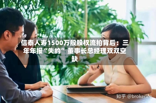 信泰人寿1500万股股权流拍背后：三年年报“失约” 董事长总经理双双空缺-第3张图片