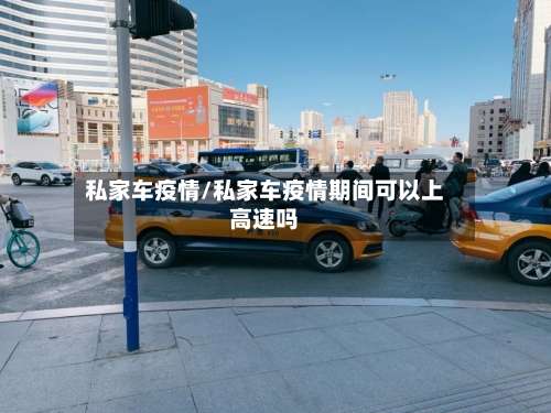 私家车疫情/私家车疫情期间可以上高速吗