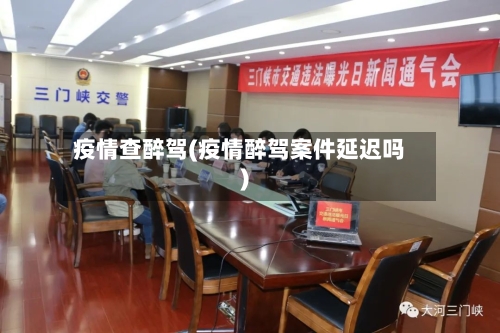 疫情查醉驾(疫情醉驾案件延迟吗)-第3张图片