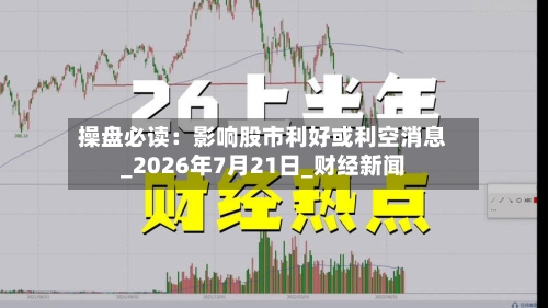 操盘必读：影响股市利好或利空消息_2026年7月21日_财经新闻-第2张图片