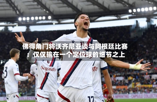 佛得角门将沃齐尼亚谈与阿根廷比赛：仅仅输在一个定位球的细节之上-第2张图片